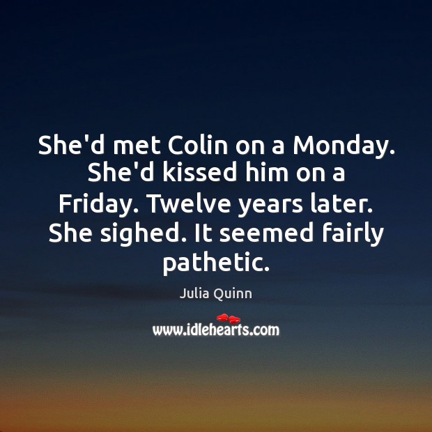 She’d met Colin on a Monday. She’d kissed him on a Friday. Julia Quinn Picture Quote