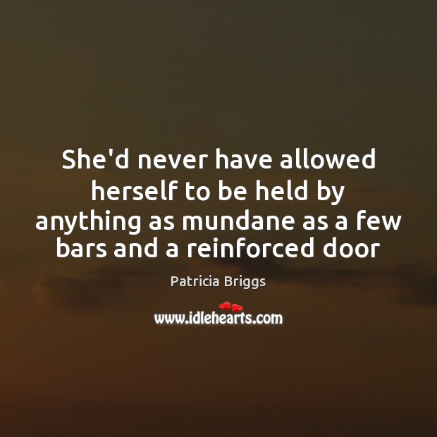 She’d never have allowed herself to be held by anything as mundane Patricia Briggs Picture Quote