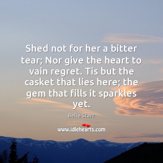 Shed not for her a bitter tear; Nor give the heart to Belle Starr Picture Quote