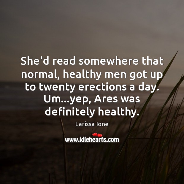 She’d read somewhere that normal, healthy men got up to twenty erections Larissa Ione Picture Quote
