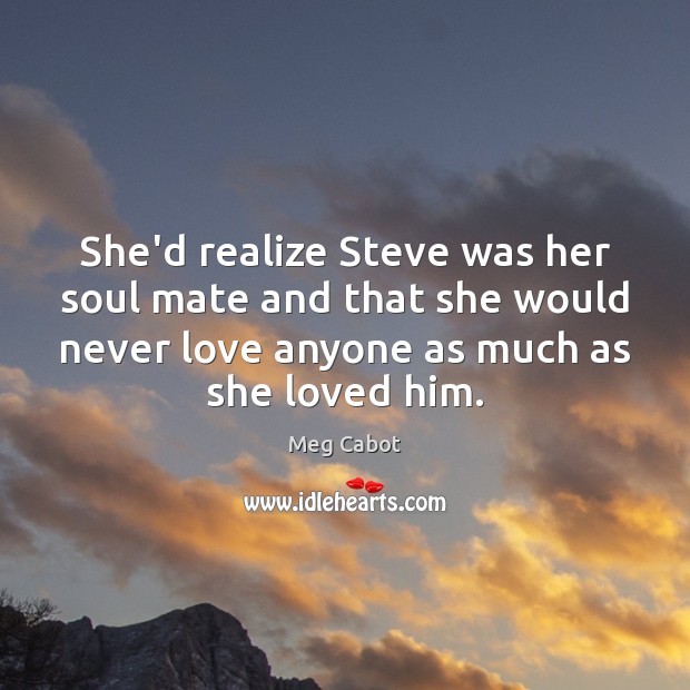 She’d realize Steve was her soul mate and that she would never Meg Cabot Picture Quote