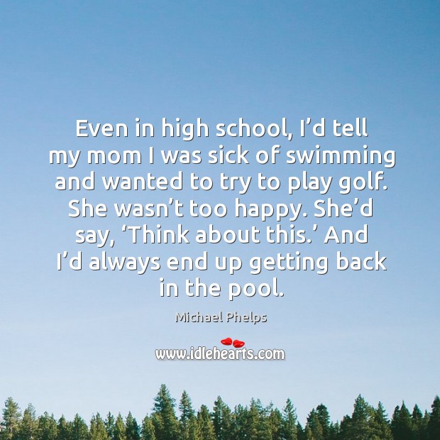 She’d say, ‘think about this.’ and I’d always end up getting back in the pool. Michael Phelps Picture Quote