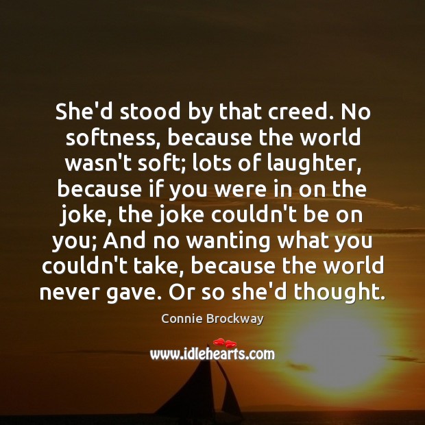 She’d stood by that creed. No softness, because the world wasn’t soft; Connie Brockway Picture Quote