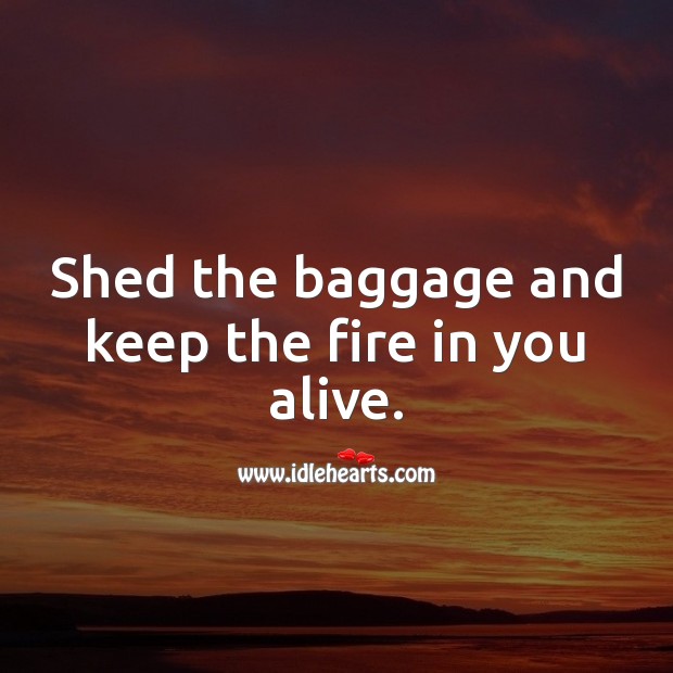 Shed the baggage and keep the fire in you alive. Inspirational Quotes Image