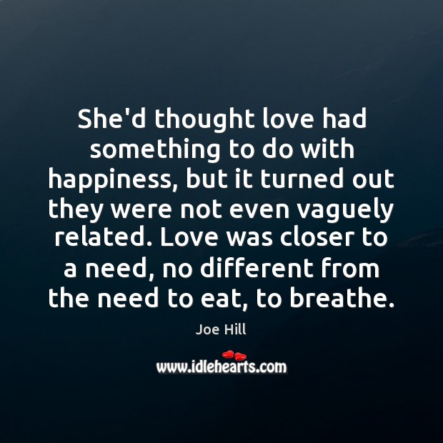 She’d thought love had something to do with happiness, but it turned Joe Hill Picture Quote