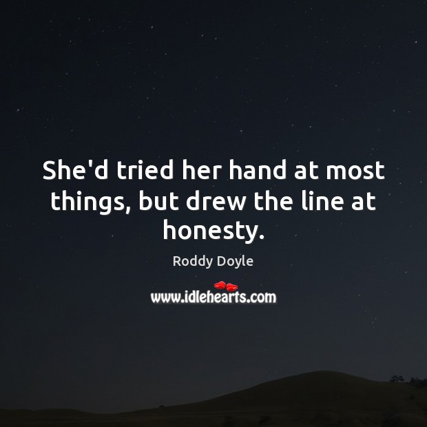 She’d tried her hand at most things, but drew the line at honesty. Roddy Doyle Picture Quote