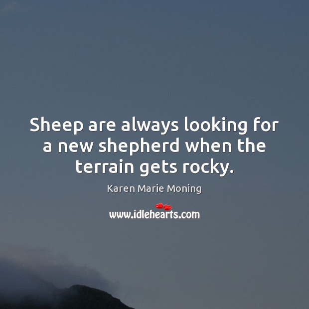 Sheep are always looking for a new shepherd when the terrain gets rocky. Karen Marie Moning Picture Quote