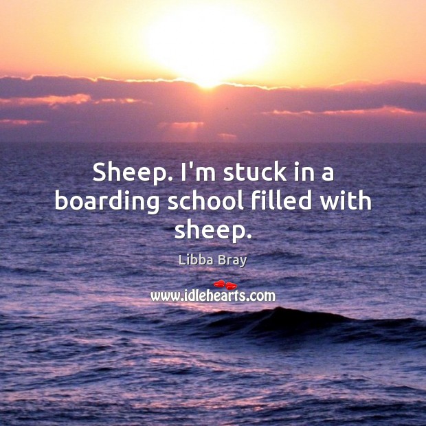 Sheep. I’m stuck in a boarding school filled with sheep. Libba Bray Picture Quote