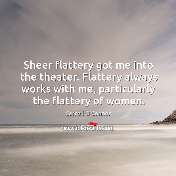 Sheer flattery got me into the theater. Flattery always works with me, particularly the flattery of women. Image
