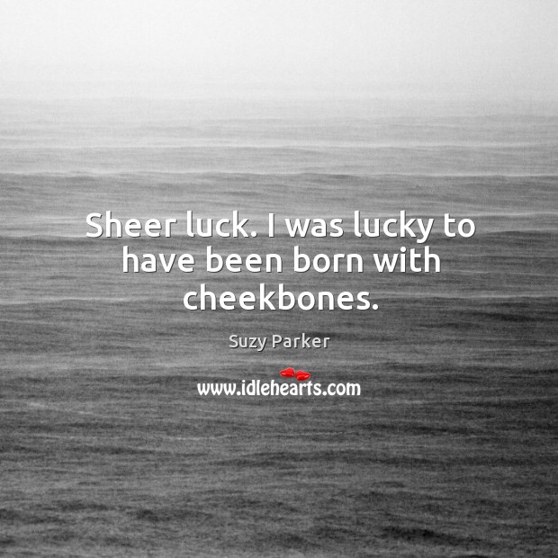 Sheer luck. I was lucky to have been born with cheekbones. Suzy Parker Picture Quote