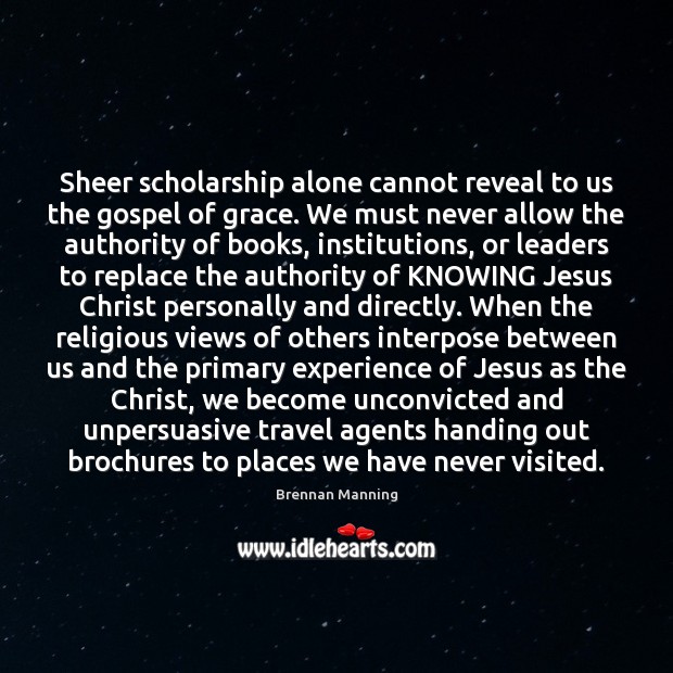 Sheer scholarship alone cannot reveal to us the gospel of grace. We Brennan Manning Picture Quote
