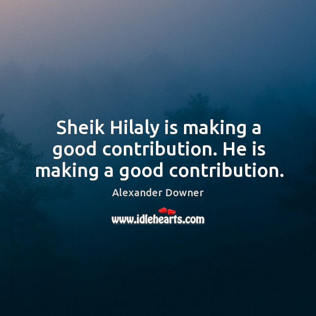 Sheik hilaly is making a good contribution. He is making a good contribution. Alexander Downer Picture Quote