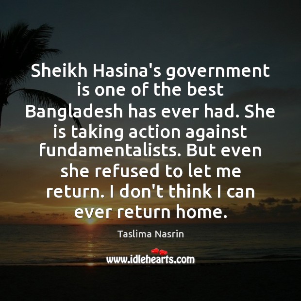 Sheikh Hasina’s government is one of the best Bangladesh has ever had. Taslima Nasrin Picture Quote