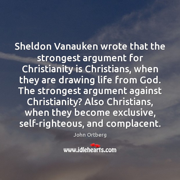 Sheldon Vanauken wrote that the strongest argument for Christianity is Christians, when John Ortberg Picture Quote