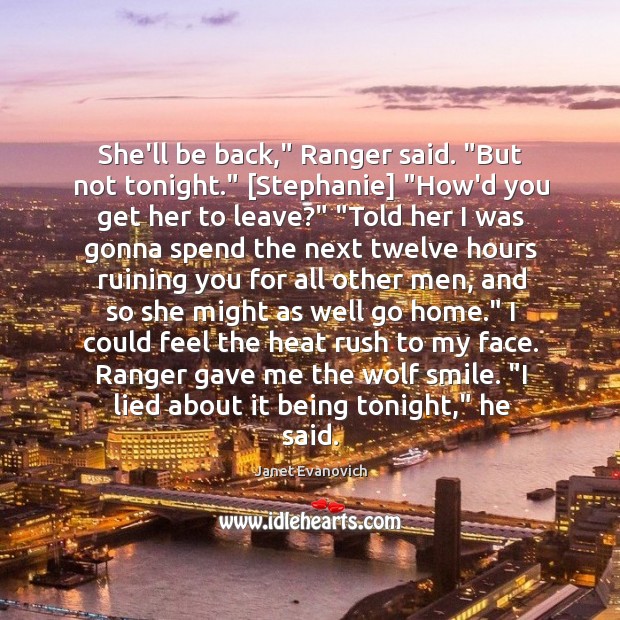 She’ll be back,” Ranger said. “But not tonight.” [Stephanie] “How’d you get Janet Evanovich Picture Quote