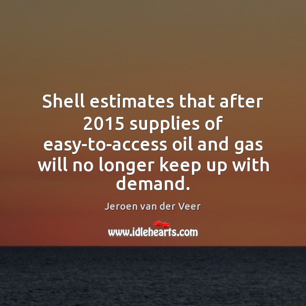 Shell estimates that after 2015 supplies of easy-to-access oil and gas will no Jeroen van der Veer Picture Quote