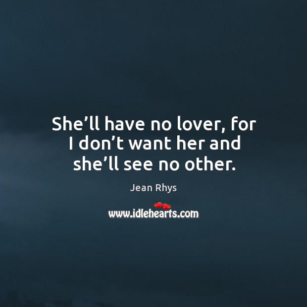She’ll have no lover, for I don’t want her and she’ll see no other. Jean Rhys Picture Quote