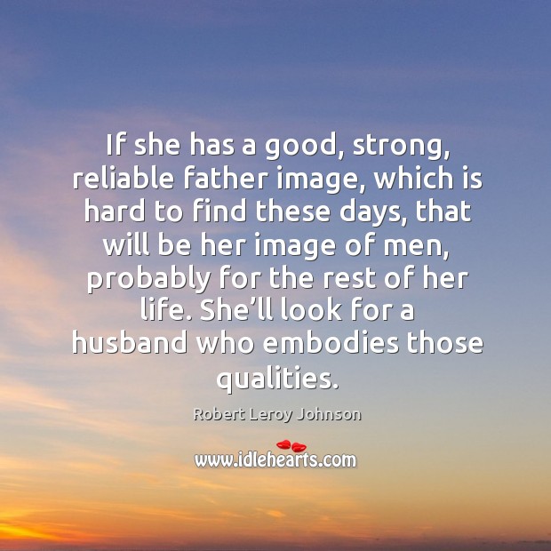 She’ll look for a husband who embodies those qualities. Image