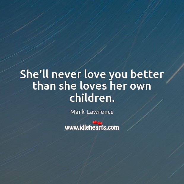 She’ll never love you better than she loves her own children. Mark Lawrence Picture Quote