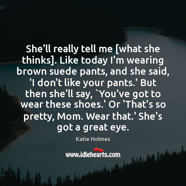 She’ll really tell me [what she thinks]. Like today I’m wearing brown Katie Holmes Picture Quote