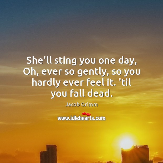 She’ll sting you one day, Oh, ever so gently, so you hardly Jacob Grimm Picture Quote