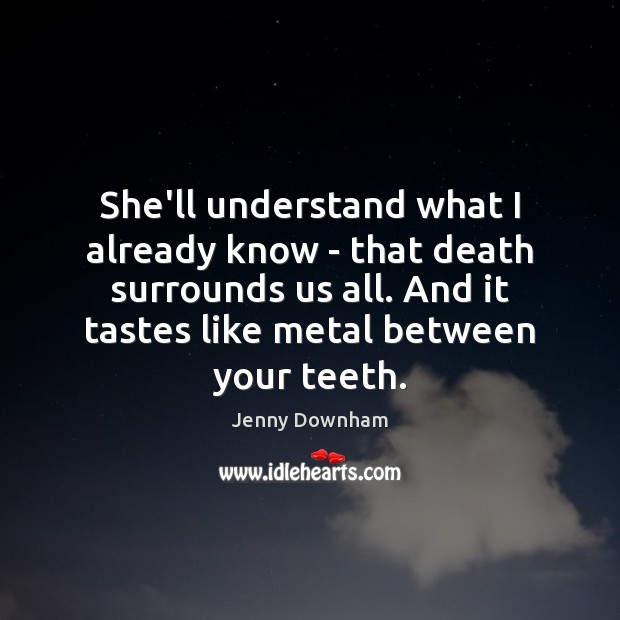 She’ll understand what I already know – that death surrounds us all. Jenny Downham Picture Quote
