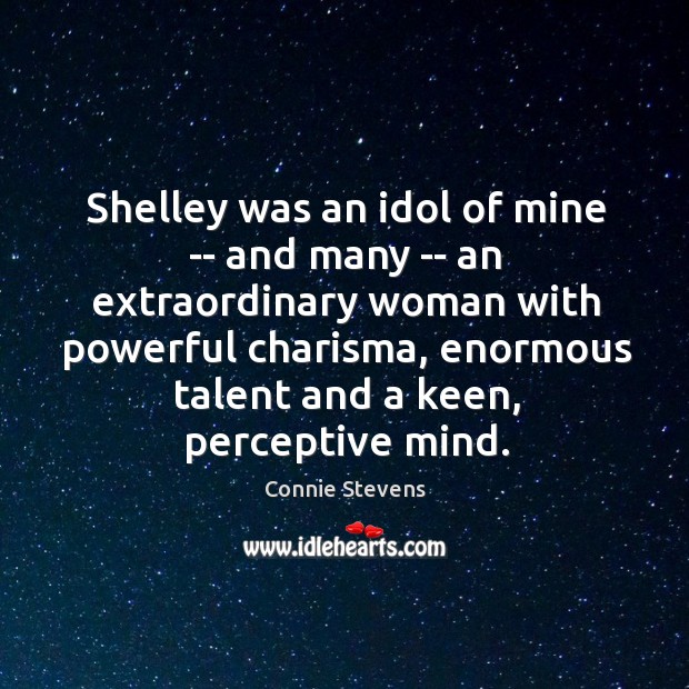 Shelley was an idol of mine — and many — an extraordinary Image