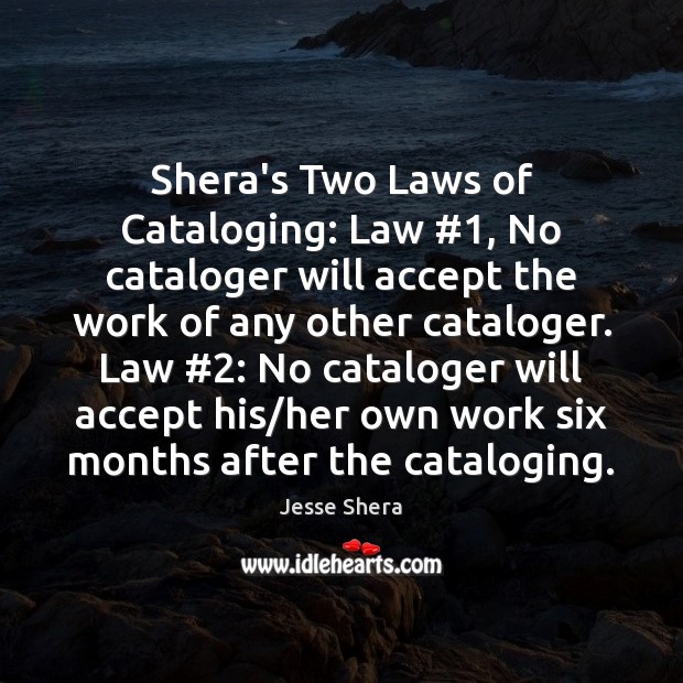 Shera’s Two Laws of Cataloging: Law #1, No cataloger will accept the work Jesse Shera Picture Quote