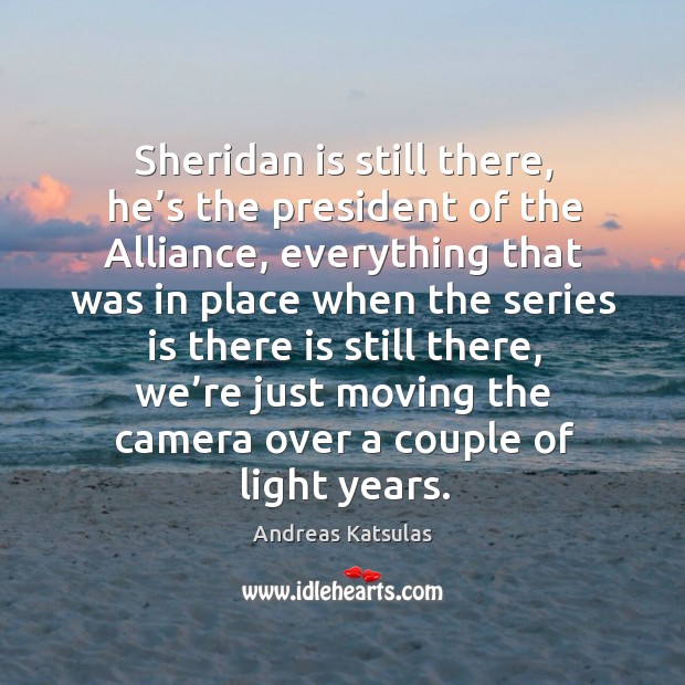 Sheridan is still there, he’s the president of the alliance Andreas Katsulas Picture Quote