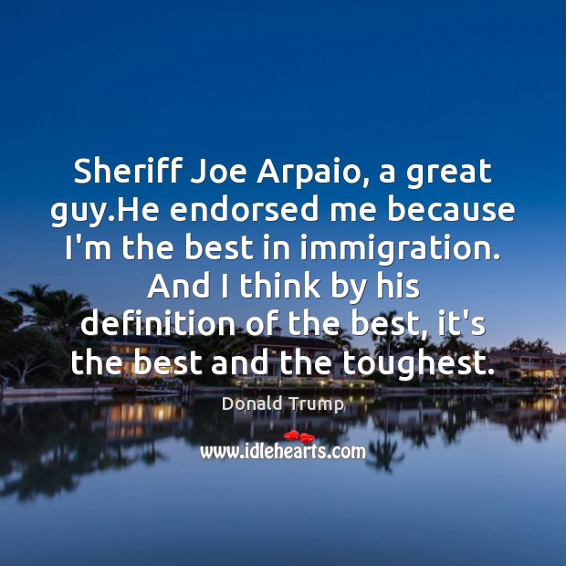 Sheriff Joe Arpaio, a great guy.He endorsed me because I’m the Donald Trump Picture Quote