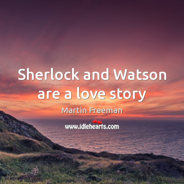 Sherlock and Watson are a love story Martin Freeman Picture Quote