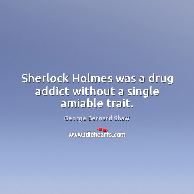 Sherlock Holmes was a drug addict without a single amiable trait. George Bernard Shaw Picture Quote