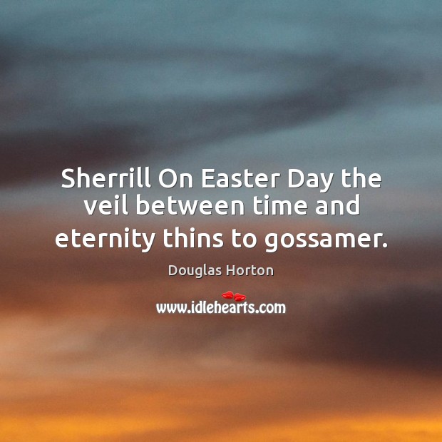 Sherrill On Easter Day the veil between time and eternity thins to gossamer. Douglas Horton Picture Quote