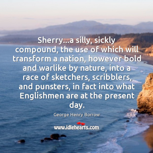 Sherry…a silly, sickly compound, the use of which will transform a Image