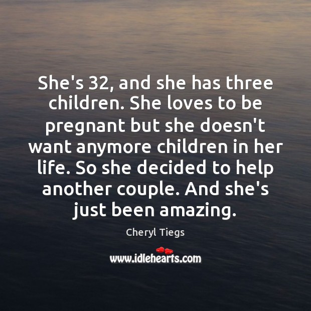 She’s 32, and she has three children. She loves to be pregnant but Cheryl Tiegs Picture Quote