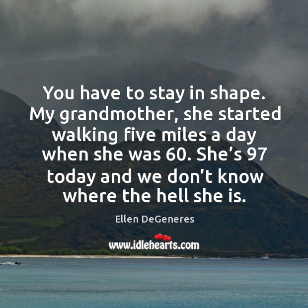 She’s 97 today and we don’t know where the hell she is. Ellen DeGeneres Picture Quote