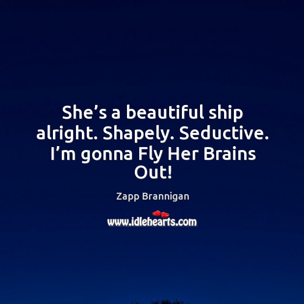 She’s a beautiful ship alright. Shapely. Seductive. I’m gonna fly her brains out! Image