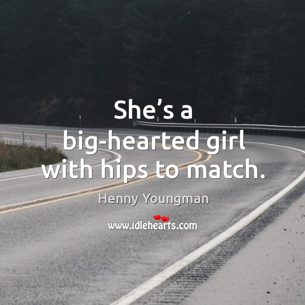 She’s a big-hearted girl with hips to match. Image