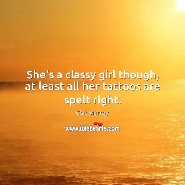 She’s a classy girl though, at least all her tattoos are spelt right. Chic Murray Picture Quote