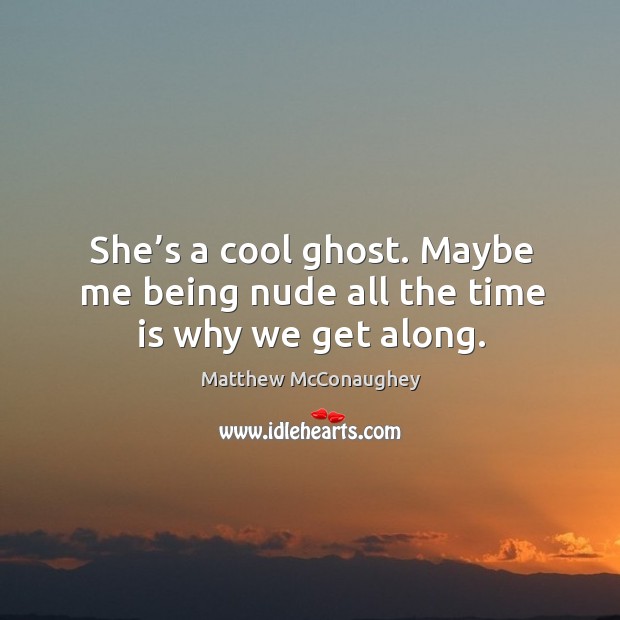 She’s a cool ghost. Maybe me being nude all the time is why we get along. Matthew McConaughey Picture Quote