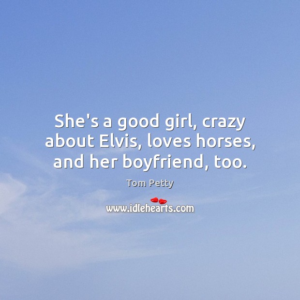 She’s a good girl, crazy about Elvis, loves horses, and her boyfriend, too. Image
