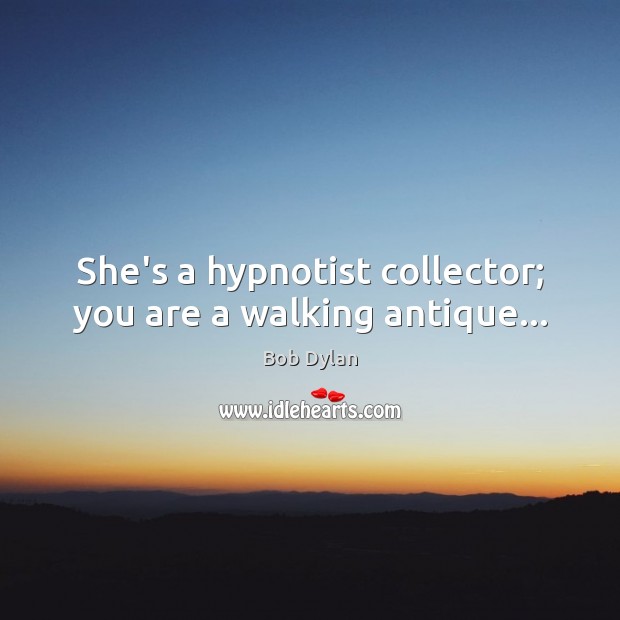 She’s a hypnotist collector; you are a walking antique… Image