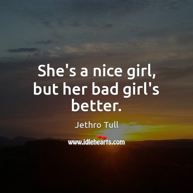She’s a nice girl, but her bad girl’s better. Jethro Tull Picture Quote