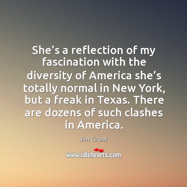 She’s a reflection of my fascination with the diversity of america she’s totally normal Jim Grant Picture Quote
