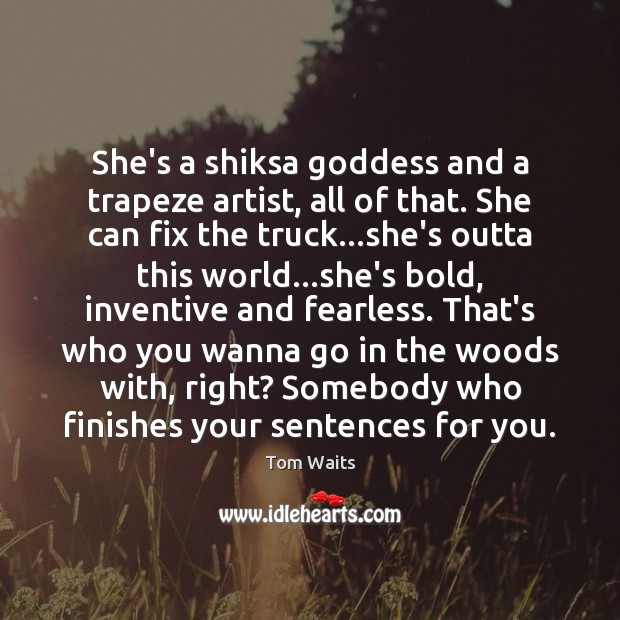 She’s a shiksa Goddess and a trapeze artist, all of that. She Tom Waits Picture Quote