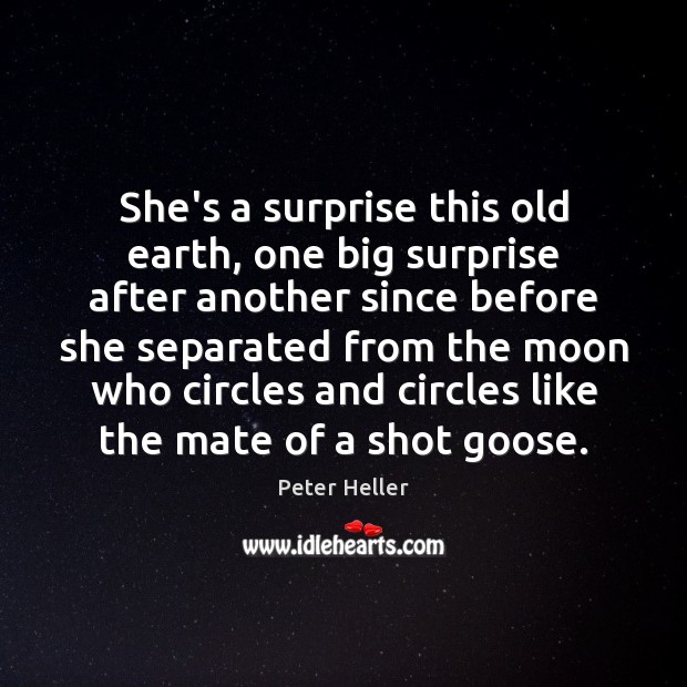 She’s a surprise this old earth, one big surprise after another since Peter Heller Picture Quote
