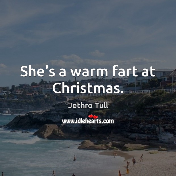 She’s a warm fart at Christmas. Jethro Tull Picture Quote
