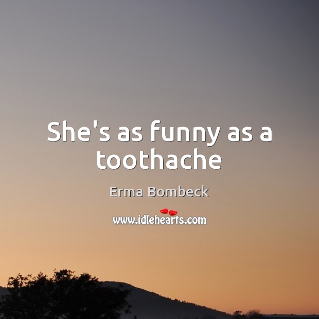 She’s as funny as a toothache Image