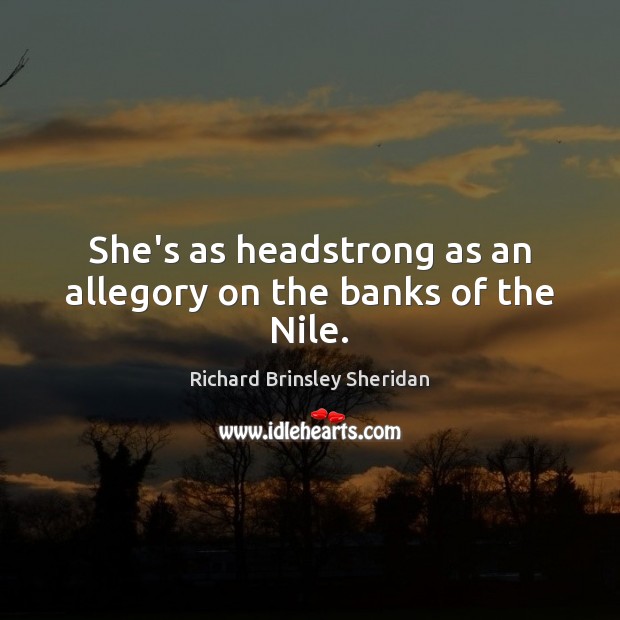She’s as headstrong as an allegory on the banks of the Nile. Richard Brinsley Sheridan Picture Quote