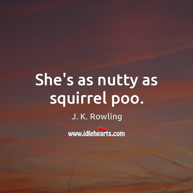 She’s as nutty as squirrel poo. J. K. Rowling Picture Quote
